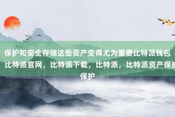 保护和安全存储这些资产变得尤为重要比特派钱包，比特派官网，比特派下载，比特派，比特派资产保护