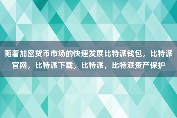 随着加密货币市场的快速发展比特派钱包，比特派官网，比特派下载，比特派，比特派资产保护