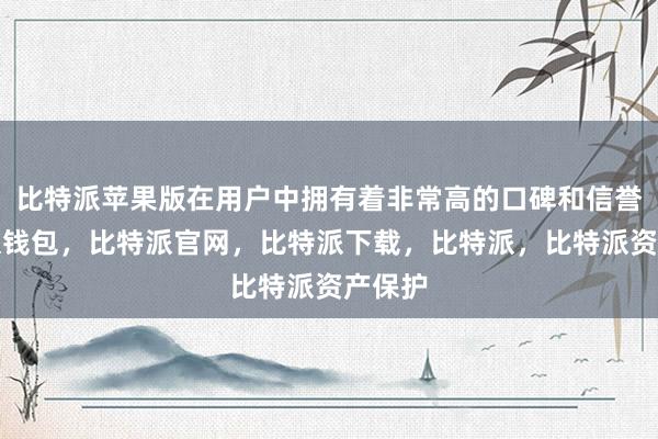 比特派苹果版在用户中拥有着非常高的口碑和信誉比特派钱包，比特派官网，比特派下载，比特派，比特派资产保护