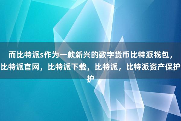 而比特派s作为一款新兴的数字货币比特派钱包，比特派官网，比特派下载，比特派，比特派资产保护