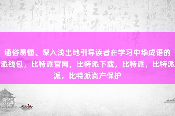 通俗易懂、深入浅出地引导读者在学习中华成语的同时比特派钱包，比特派官网，比特派下载，比特派，比特派资产保护