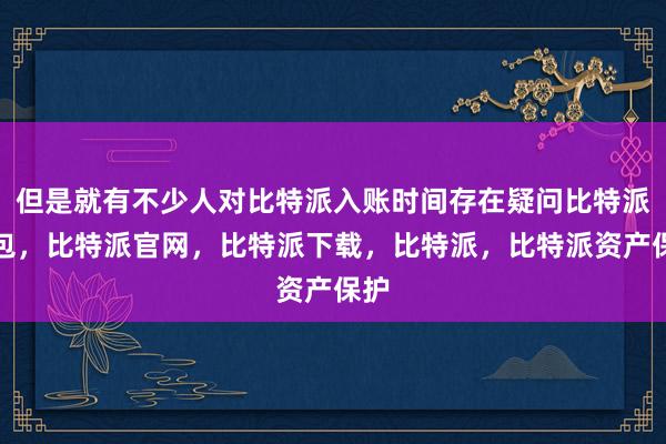 但是就有不少人对比特派入账时间存在疑问比特派钱包，比特派官网，比特派下载，比特派，比特派资产保护