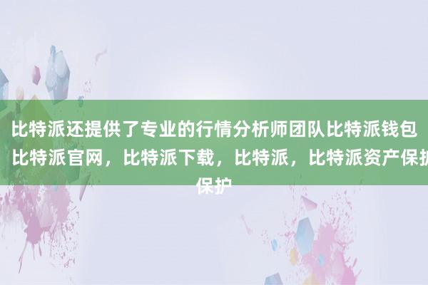 比特派还提供了专业的行情分析师团队比特派钱包，比特派官网，比特派下载，比特派，比特派资产保护