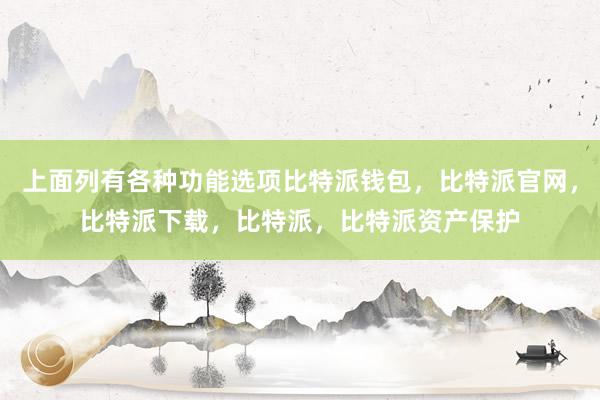 上面列有各种功能选项比特派钱包，比特派官网，比特派下载，比特派，比特派资产保护