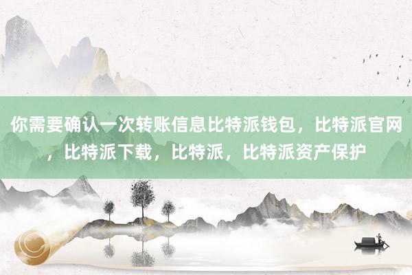 你需要确认一次转账信息比特派钱包，比特派官网，比特派下载，比特派，比特派资产保护