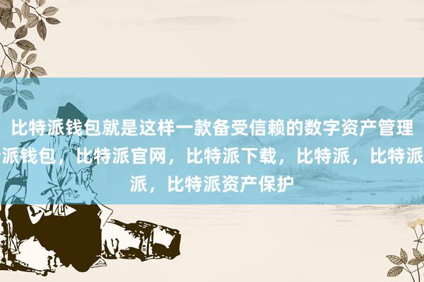 比特派钱包就是这样一款备受信赖的数字资产管理工具比特派钱包，比特派官网，比特派下载，比特派，比特派资产保护