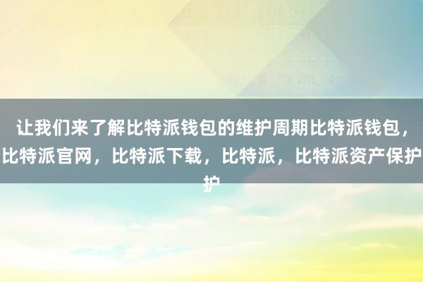 让我们来了解比特派钱包的维护周期比特派钱包，比特派官网，比特派下载，比特派，比特派资产保护