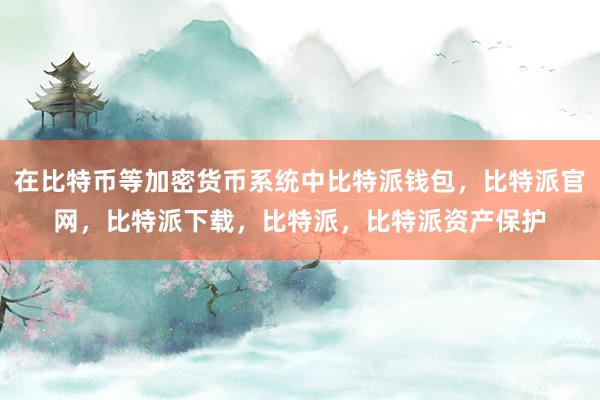 在比特币等加密货币系统中比特派钱包，比特派官网，比特派下载，比特派，比特派资产保护