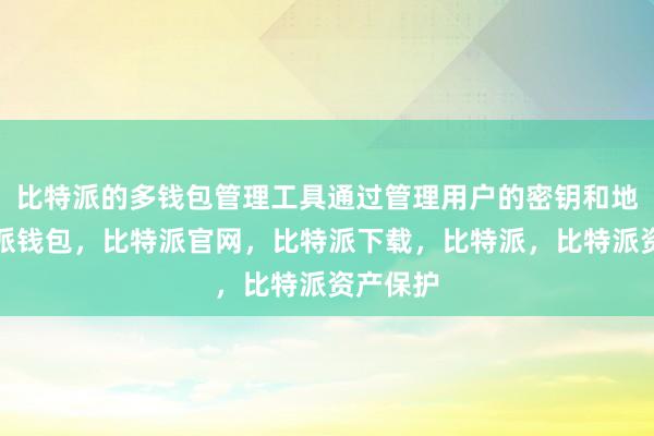 比特派的多钱包管理工具通过管理用户的密钥和地址比特派钱包，比特派官网，比特派下载，比特派，比特派资产保护