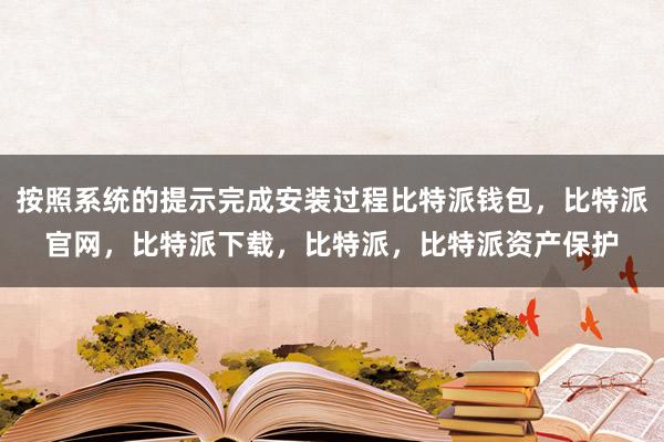 按照系统的提示完成安装过程比特派钱包，比特派官网，比特派下载，比特派，比特派资产保护