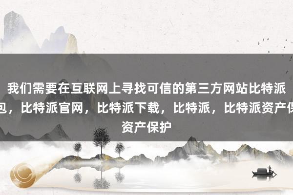 我们需要在互联网上寻找可信的第三方网站比特派钱包，比特派官网，比特派下载，比特派，比特派资产保护