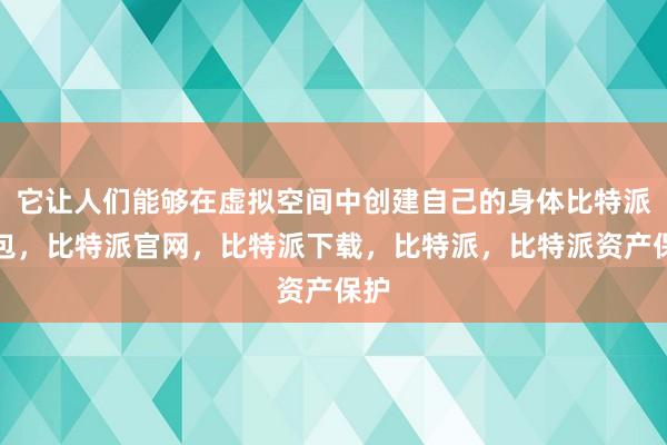 它让人们能够在虚拟空间中创建自己的身体比特派钱包，比特派官网，比特派下载，比特派，比特派资产保护