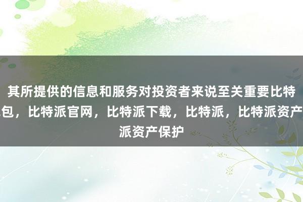 其所提供的信息和服务对投资者来说至关重要比特派钱包，比特派官网，比特派下载，比特派，比特派资产保护