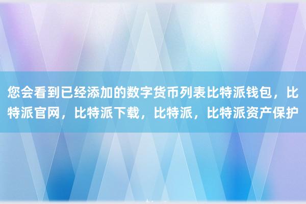 您会看到已经添加的数字货币列表比特派钱包，比特派官网，比特派下载，比特派，比特派资产保护