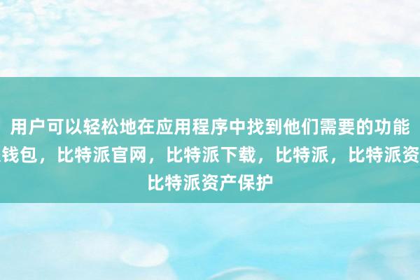 用户可以轻松地在应用程序中找到他们需要的功能比特派钱包，比特派官网，比特派下载，比特派，比特派资产保护