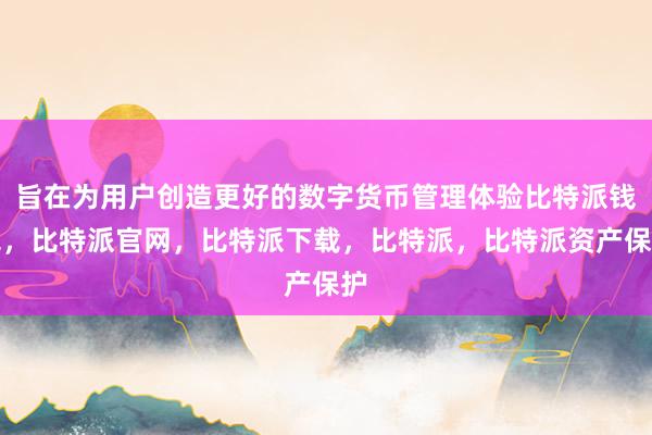 旨在为用户创造更好的数字货币管理体验比特派钱包，比特派官网，比特派下载，比特派，比特派资产保护