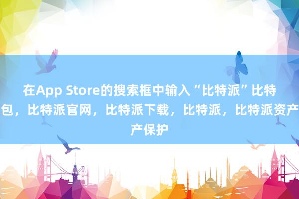 在App Store的搜索框中输入“比特派”比特派钱包，比特派官网，比特派下载，比特派，比特派资产保护