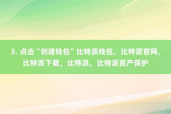 3. 点击“创建钱包”比特派钱包，比特派官网，比特派下载，比特派，比特派资产保护