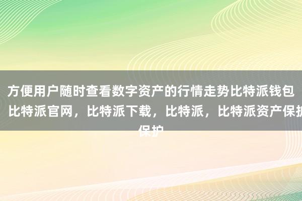 方便用户随时查看数字资产的行情走势比特派钱包，比特派官网，比特派下载，比特派，比特派资产保护