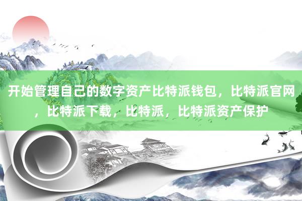 开始管理自己的数字资产比特派钱包，比特派官网，比特派下载，比特派，比特派资产保护