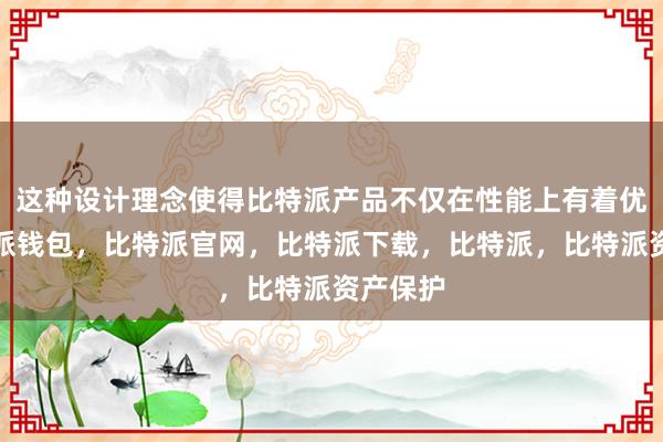 这种设计理念使得比特派产品不仅在性能上有着优势比特派钱包，比特派官网，比特派下载，比特派，比特派资产保护