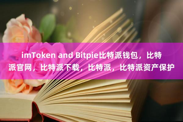 imToken and Bitpie比特派钱包，比特派官网，比特派下载，比特派，比特派资产保护