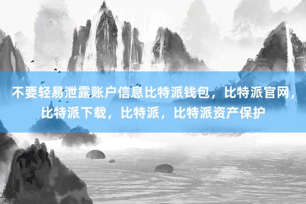 不要轻易泄露账户信息比特派钱包，比特派官网，比特派下载，比特派，比特派资产保护