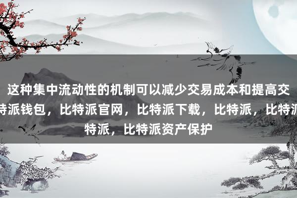 这种集中流动性的机制可以减少交易成本和提高交易效率比特派钱包，比特派官网，比特派下载，比特派，比特派资产保护