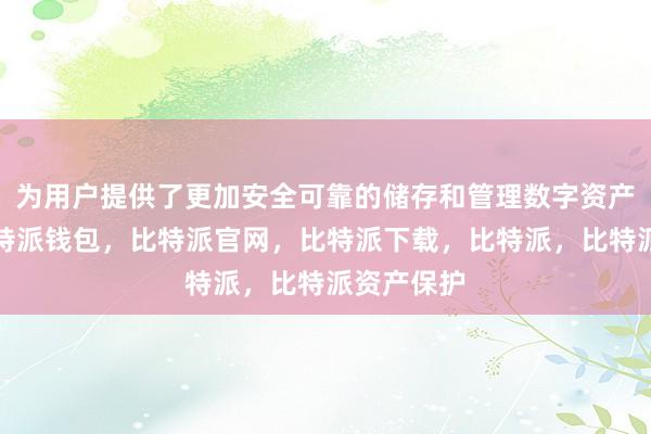 为用户提供了更加安全可靠的储存和管理数字资产的环境比特派钱包，比特派官网，比特派下载，比特派，比特派资产保护