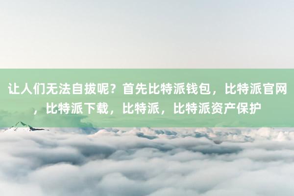 让人们无法自拔呢？首先比特派钱包，比特派官网，比特派下载，比特派，比特派资产保护