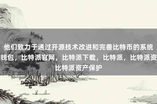 他们致力于通过开源技术改进和完善比特币的系统比特派钱包，比特派官网，比特派下载，比特派，比特派资产保护