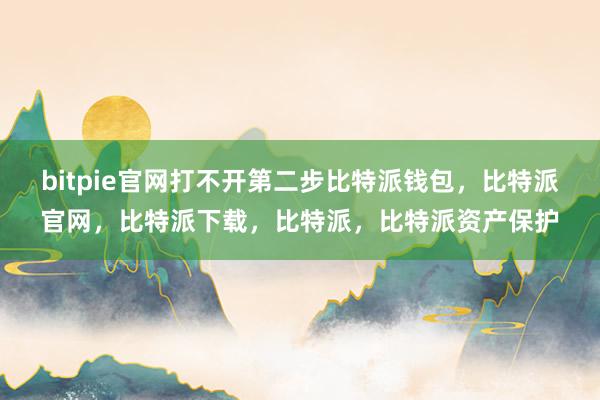 bitpie官网打不开第二步比特派钱包，比特派官网，比特派下载，比特派，比特派资产保护