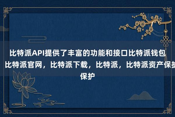 比特派API提供了丰富的功能和接口比特派钱包，比特派官网，比特派下载，比特派，比特派资产保护