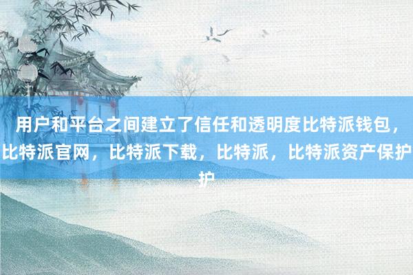 用户和平台之间建立了信任和透明度比特派钱包，比特派官网，比特派下载，比特派，比特派资产保护