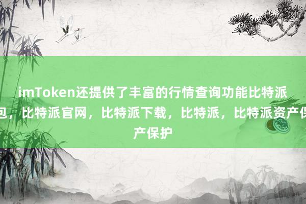 imToken还提供了丰富的行情查询功能比特派钱包，比特派官网，比特派下载，比特派，比特派资产保护