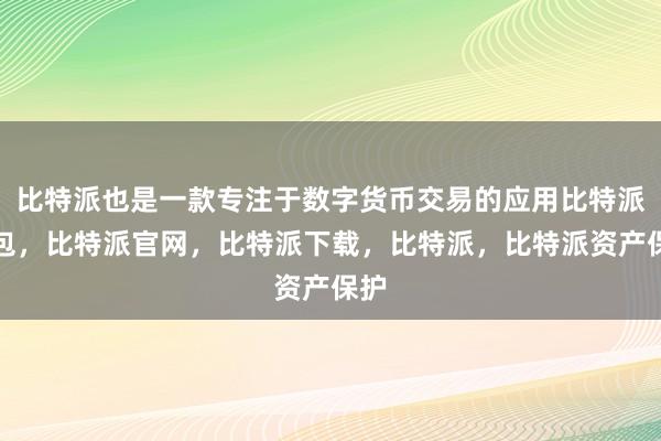 比特派也是一款专注于数字货币交易的应用比特派钱包，比特派官网，比特派下载，比特派，比特派资产保护