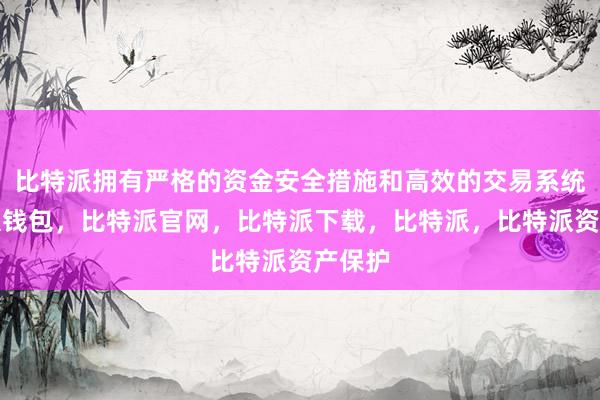 比特派拥有严格的资金安全措施和高效的交易系统比特派钱包，比特派官网，比特派下载，比特派，比特派资产保护