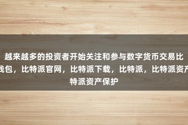 越来越多的投资者开始关注和参与数字货币交易比特派钱包，比特派官网，比特派下载，比特派，比特派资产保护