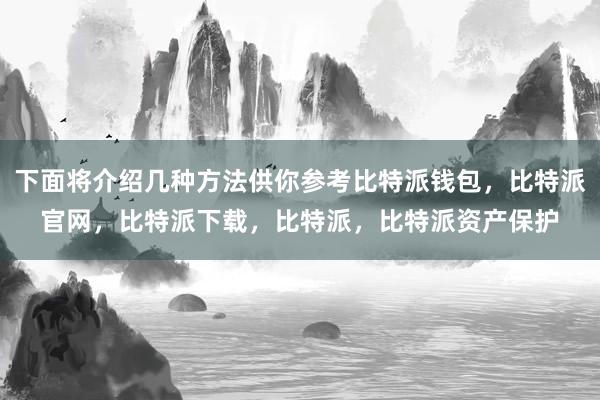 下面将介绍几种方法供你参考比特派钱包，比特派官网，比特派下载，比特派，比特派资产保护