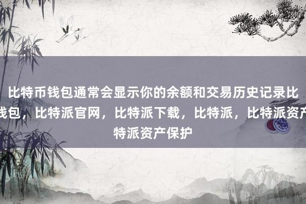 比特币钱包通常会显示你的余额和交易历史记录比特派钱包，比特派官网，比特派下载，比特派，比特派资产保护