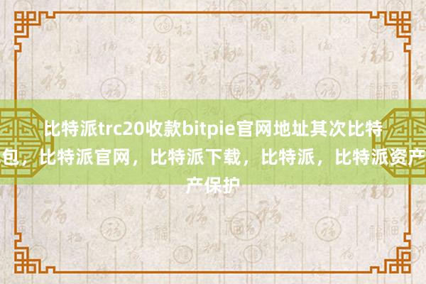 比特派trc20收款bitpie官网地址其次比特派钱包，比特派官网，比特派下载，比特派，比特派资产保护