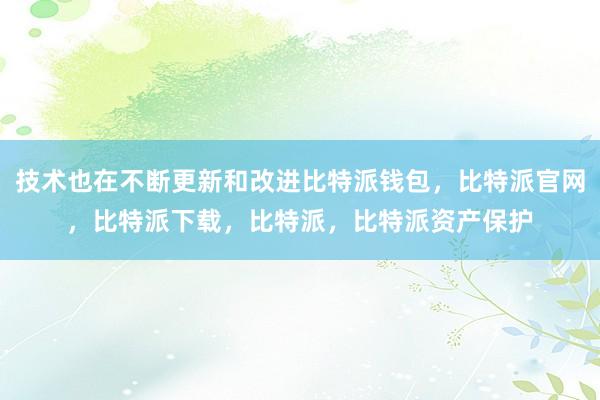 技术也在不断更新和改进比特派钱包，比特派官网，比特派下载，比特派，比特派资产保护