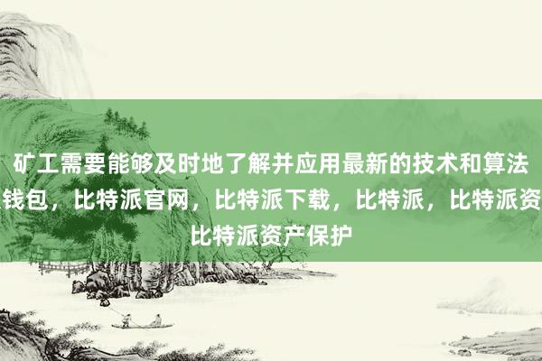 矿工需要能够及时地了解并应用最新的技术和算法比特派钱包，比特派官网，比特派下载，比特派，比特派资产保护