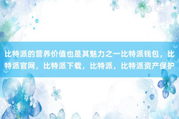 比特派的营养价值也是其魅力之一比特派钱包，比特派官网，比特派下载，比特派，比特派资产保护