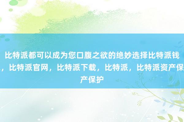 比特派都可以成为您口腹之欲的绝妙选择比特派钱包，比特派官网，比特派下载，比特派，比特派资产保护