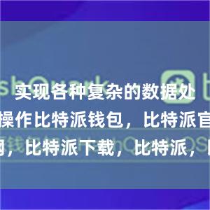 实现各种复杂的数据处理和交换操作比特派钱包，比特派官网，比特派下载，比特派，比特派资产保护