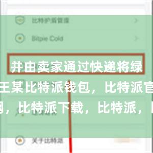 并由卖家通过快递将绿海龟寄给王某比特派钱包，比特派官网，比特派下载，比特派，比特派资产保护