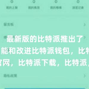 最新版的比特派推出了许多新功能和改进比特派钱包，比特派官网，比特派下载，比特派，比特派资产保护