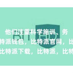 他们注重科学施训、务求实效比特派钱包，比特派官网，比特派下载，比特派，比特派资产保护