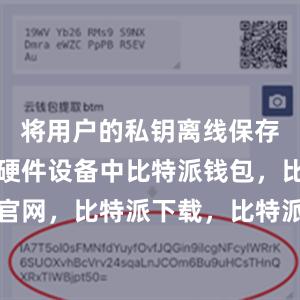 将用户的私钥离线保存在安全的硬件设备中比特派钱包，比特派官网，比特派下载，比特派，比特派资产保护